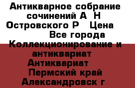Антикварное собрание сочинений А. Н. Островского Р › Цена ­ 6 000 - Все города Коллекционирование и антиквариат » Антиквариат   . Пермский край,Александровск г.